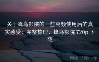 关于蜂鸟影院的一些高频使用后的真实感受：完整整理，蜂鸟影院 720p 下载
