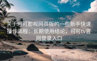 关于可可影视网页版的一些新手快速操作流程：长期使用结论，可可tv官网登录入口