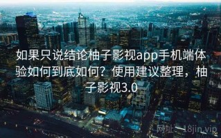 如果只说结论柚子影视app手机端体验如何到底如何？使用建议整理，柚子影视3.0