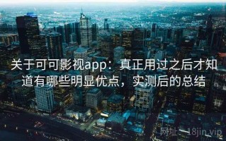 关于可可影视app：真正用过之后才知道有哪些明显优点，实测后的总结