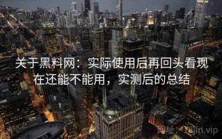 关于黑料网：实际使用后再回头看现在还能不能用，实测后的总结