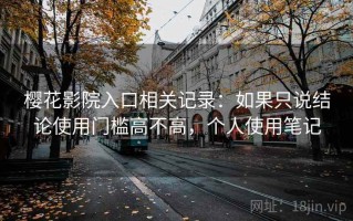 樱花影院入口相关记录：如果只说结论使用门槛高不高，个人使用笔记