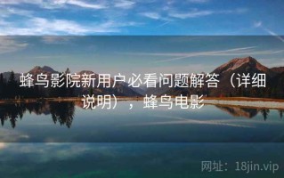 蜂鸟影院新用户必看问题解答（详细说明），蜂鸟电影