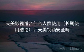 天美影视适合什么人群使用（长期使用结论），天美视频安全吗