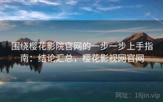 围绕樱花影院官网的一步一步上手指南：结论汇总，樱花影视网官网