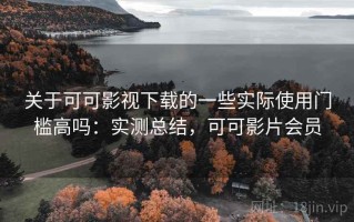 关于可可影视下载的一些实际使用门槛高吗：实测总结，可可影片会员