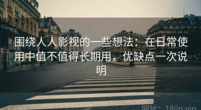 围绕人人影视的一些想法：在日常使用中值不值得长期用，优缺点一次说明