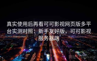 真实使用后再看可可影视网页版多平台实测对照：新手友好版，可可影视服务器端