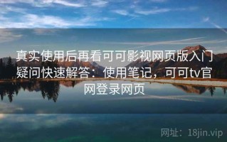 真实使用后再看可可影视网页版入门疑问快速解答：使用笔记，可可tv官网登录网页