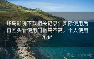 蜂鸟影院下载相关记录：实际使用后再回头看使用门槛高不高，个人使用笔记