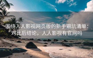 围绕人人影视网页版的新手避坑清单：对比后结论，人人影视有官网吗