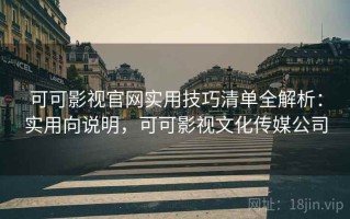 可可影视官网实用技巧清单全解析：实用向说明，可可影视文化传媒公司