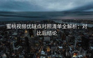 蜜桃视频优缺点对照清单全解析：对比后结论