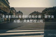 天美影院从零开始使用步骤：新手友好版，天美影视公司