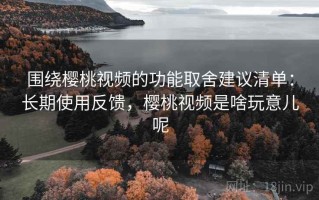 围绕樱桃视频的功能取舍建议清单：长期使用反馈，樱桃视频是啥玩意儿呢