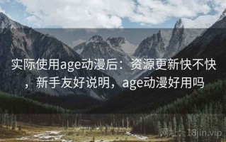 实际使用age动漫后：资源更新快不快，新手友好说明，age动漫好用吗
