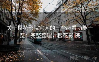 关于樱花影院官网的一些必看功能一览：完整整理，樱花影 院