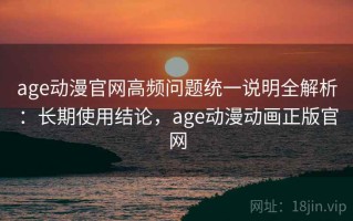 age动漫官网高频问题统一说明全解析：长期使用结论，age动漫动画正版官网