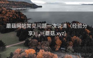 蘑菇网站常见问题一次说清（经验分享），[蘑菇.xyz]