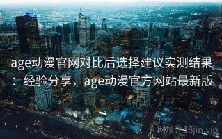 age动漫官网对比后选择建议实测结果：经验分享，age动漫官方网站最新版