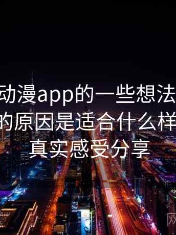 围绕age动漫app的一些想法：高频搜索背后的原因是适合什么样的人群，真实感受分享