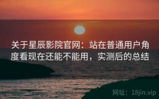关于星辰影院官网：站在普通用户角度看现在还能不能用，实测后的总结