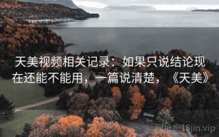 天美视频相关记录：如果只说结论现在还能不能用，一篇说清楚，《天美》