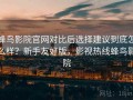 蜂鸟影院官网对比后选择建议到底怎么样？新手友好版，影视热线蜂鸟影院
