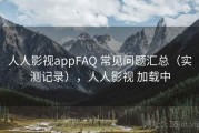 人人影视appFAQ 常见问题汇总（实测记录），人人影视 加载中