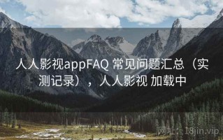 人人影视appFAQ 常见问题汇总（实测记录），人人影视 加载中