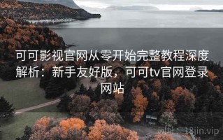 可可影视官网从零开始完整教程深度解析：新手友好版，可可tv官网登录网站