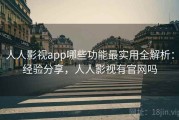 人人影视app哪些功能最实用全解析：经验分享，人人影视有官网吗