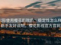 实际使用樱花影院后：稳定性怎么样，新手友好说明，樱花影视官方官网