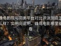 蜂鸟影院与同类平台对比评测到底怎么样？实用向说明，蜂鸟电影哪里能看