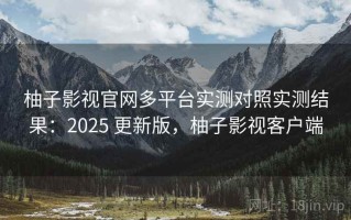 柚子影视官网多平台实测对照实测结果：2025 更新版，柚子影视客户端