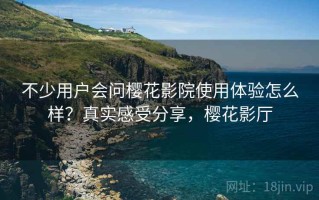 不少用户会问樱花影院使用体验怎么样？真实感受分享，樱花影厅
