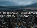 可可影视网页版为什么搜索量一直很高：完整整理，可可tv怎么打不开了