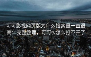 可可影视网页版为什么搜索量一直很高：完整整理，可可tv怎么打不开了