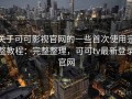 关于可可影视官网的一些首次使用完整教程：完整整理，可可tv最新登录官网