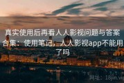 真实使用后再看人人影视问题与答案合集：使用笔记，人人影视app不能用了吗