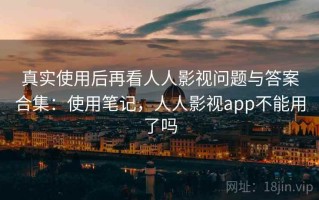 真实使用后再看人人影视问题与答案合集：使用笔记，人人影视app不能用了吗