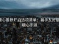 糖心推荐开启选项清单：新手友好版，糖心手游