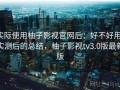 实际使用柚子影视官网后：好不好用，实测后的总结，柚子影视tv3.0版最新版