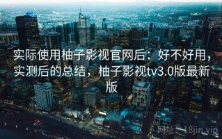 实际使用柚子影视官网后：好不好用，实测后的总结，柚子影视tv3.0版最新版