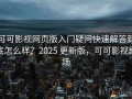 可可影视网页版入门疑问快速解答到底怎么样？2025 更新版，可可影视剧场