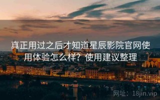 真正用过之后才知道星辰影院官网使用体验怎么样？使用建议整理