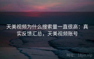 天美视频为什么搜索量一直很高：真实反馈汇总，天美视频账号
