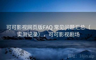 可可影视网页版FAQ 常见问题汇总（实测记录），可可影视剧场