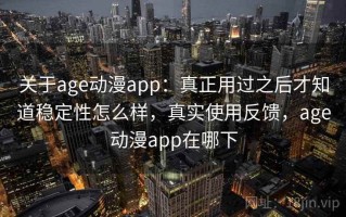 关于age动漫app：真正用过之后才知道稳定性怎么样，真实使用反馈，age动漫app在哪下