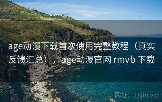 age动漫下载首次使用完整教程（真实反馈汇总），age动漫官网 rmvb 下载